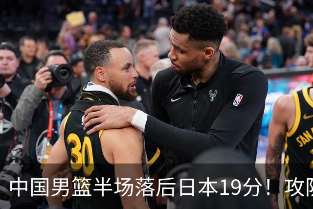 中国男篮半场落后日本19分！攻防两端被爆，郭士强毫无办法，真危险了