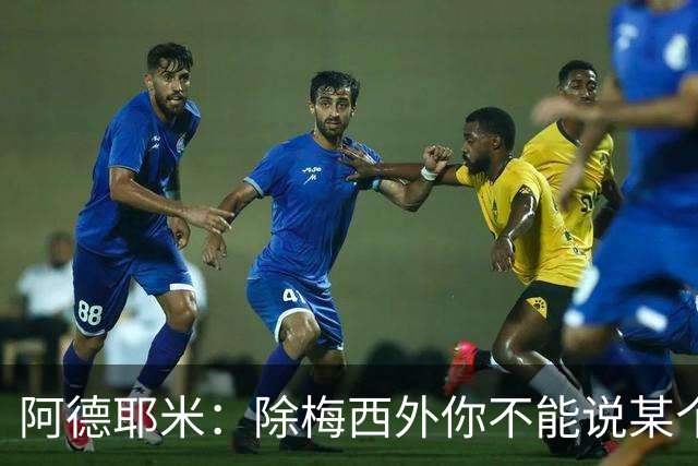 阿德耶米：除梅西外你不能说某个球员是世界第一，他每年都是最好